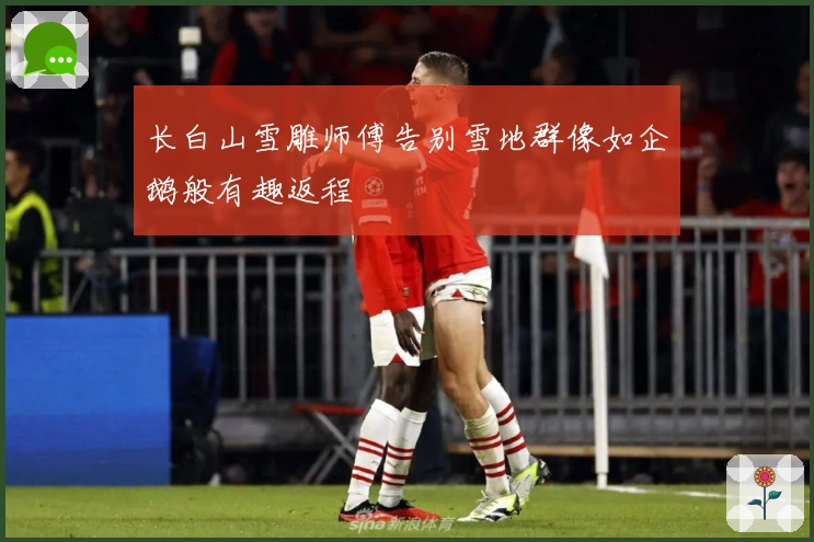 长白山雪雕师傅告别雪地群像如企鹅般有趣返程