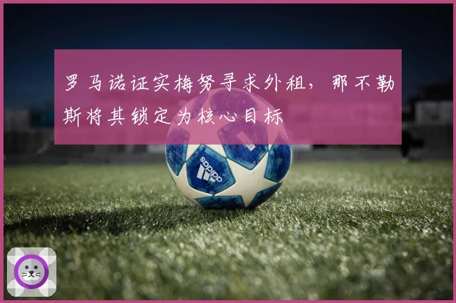 罗马诺证实梅努寻求外租，那不勒斯将其锁定为核心目标