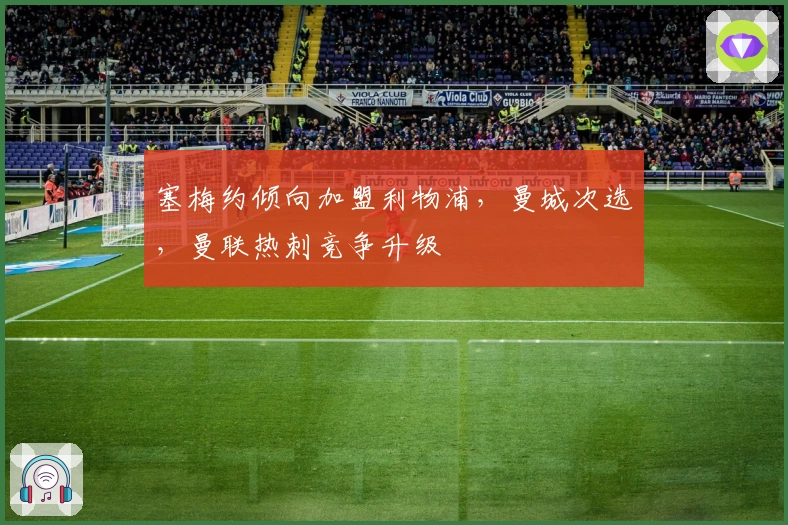 塞梅约倾向加盟利物浦，曼城次选，曼联热刺竞争升级