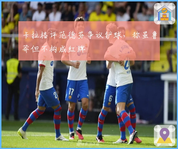 卡拉格评范德芬争议铲球，称虽鲁莽但不构成红牌