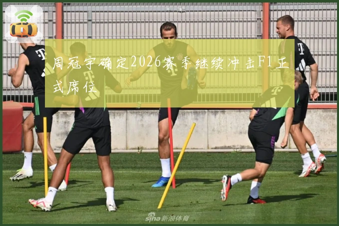周冠宇确定2026赛季继续冲击F1正式席位
