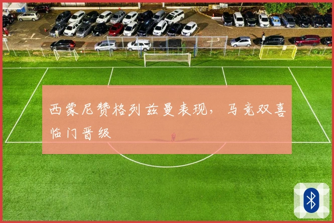 西蒙尼赞格列兹曼表现，马竞双喜临门晋级